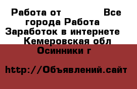 Работа от (  18) ! - Все города Работа » Заработок в интернете   . Кемеровская обл.,Осинники г.